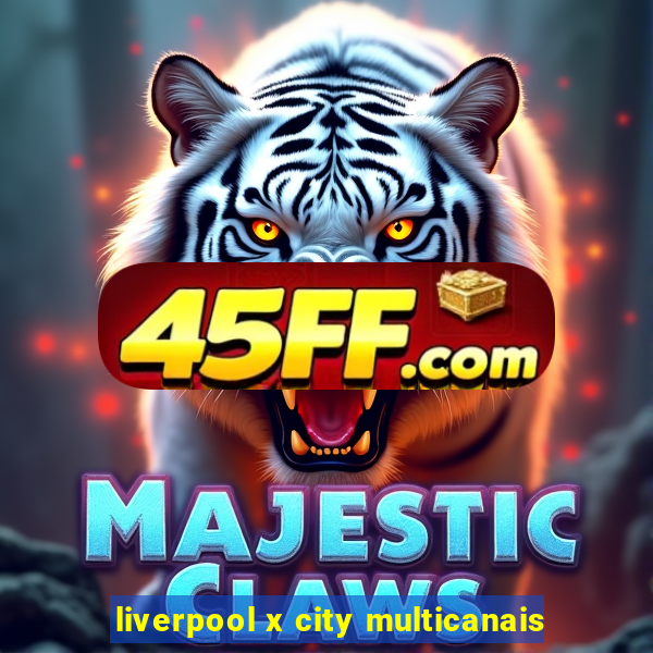 liverpool x city multicanais